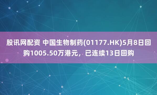 股讯网配资 中国生物制药(01177.HK)5月8日回购1005.50万港元，已连续13日回购