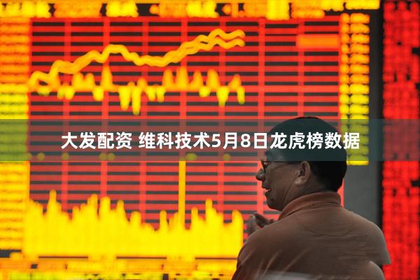 大发配资 维科技术5月8日龙虎榜数据