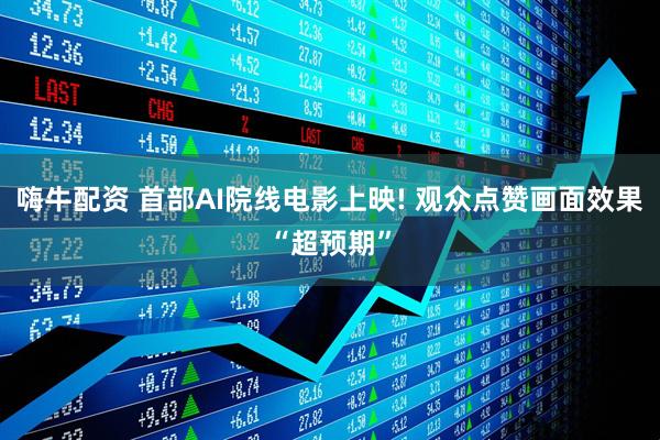 嗨牛配资 首部AI院线电影上映! 观众点赞画面效果“超预期”